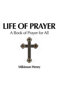 Title: Life of Prayer: A Book of Prayer for All, Author: Mikinson Henry