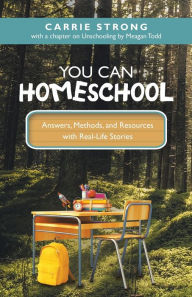 Title: You Can Homeschool: Answers, Methods, and Resources with Real-Life Stories, Author: Carrie Strong