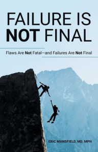 Title: Failure Is Not Final: Flaws Are Not Fatal-And Failures Are Not Final, Author: Eric Mansfield MD MPH