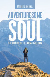 Title: Adventuresome Soul: Life Stories of an Adrenaline Junky, Author: Spencer Nicholl