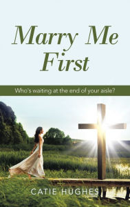 Title: Marry Me First: Who's Waiting at the End of Your Aisle?, Author: Catie Hughes