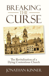 Title: Breaking the Curse: The Revitalization of a Dying Contentious Church, Author: Jonathan Kinner