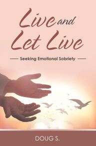 Title: Live and Let Live: Seeking Emotional Sobriety, Author: Doug S.