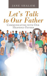 Title: Let's Talk to Our Father: Communicating with Our Heavenly Father, Author: Jane Shalom