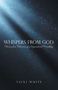 Title: Whispers from God: : Miraculous Testimonies of a Supernatural Friendship, Author: Vicki White