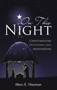 Title: On This Night: Christmastime Devotions and Meditations, Author: Marc E. Nauman