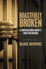 Boastfully Broken: A Christian Drug Addict's Fight for Freedom