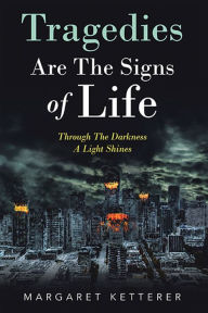 Title: Tragedies Are the Signs of Life: Through the Darkness a Light Shines, Author: Margaret Ketterer