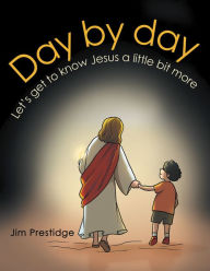 Title: Day by Day: Let's Get to Know Jesus a Little Bit More, Author: Jim Prestidge