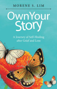 Title: Own Your Story: A Journey of Self-Healing After Grief and Loss, Author: Morene S. Lim