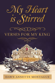 Title: My Heart Is Stirred: Verses for My King, Author: Dawn Annette Montague