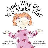 Title: God, Why Did You Make Me?, Author: Becky A. Johns