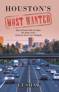 Title: Houston's Most Wanted: How I Lived a Life of Crime for Many Years Until My Heart Was Changed., Author: L T Shaw