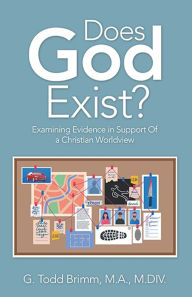 Title: Does God Exist?: Examining Evidence in Support of a Christian Worldview, Author: G. Todd Brimm M.A. M.DIV.