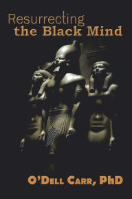 Title: Resurrecting the Black Mind, Author: O'Dell Carr PhD