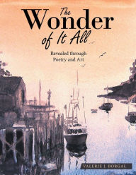 Title: The Wonder of It All: Revealed Through Poetry and Art, Author: Valerie J Borgal