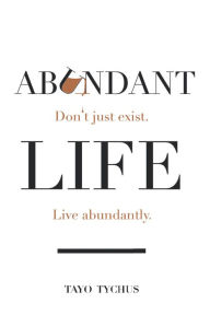 Title: Abundant Life: Don't Just Exist. Live Abundantly., Author: Tayo Tychus