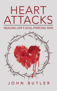 Title: Heart Attacks: Healing Life's Soul-Piercing Pain, Author: John Butler