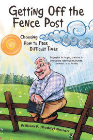 Title: Getting off the Fence Post: Choosing How to Face Difficult Times, Author: William P. Nelson