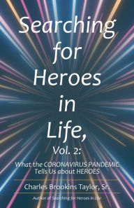 Title: Searching for Heroes in Life, Vol. 2:: What the Coronavirus Pandemic Tells Us About Heroes, Author: Charles Brookins Taylor Sr.