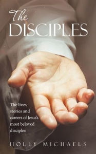 Title: The Disciples: The Lives, Stories and Careers of Jesus's Most Beloved Disciples, Author: Holly Michaels