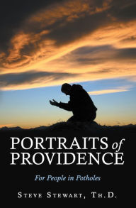 Title: Portraits of Providence: For People in Potholes, Author: Steve Stewart Th.D.