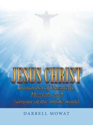 Title: Jesus Christ Immanuel of Nazareth, Messiah, and Saviour of the Whole World, Author: Darrell Mowat