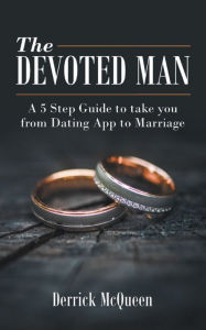Title: The Devoted Man: A 5 Step Guide to Take You from Dating App to Marriage, Author: Derrick McQueen