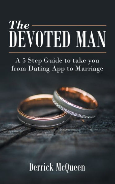 The Devoted Man: A 5 Step Guide to Take You from Dating App Marriage