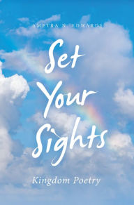 Title: Set Your Sights: Kingdom Poetry, Author: Ametra N. Edwards
