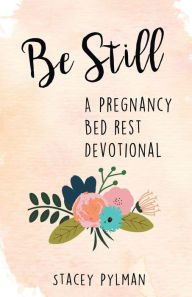 Title: Be Still: A Pregnancy Bed Rest Devotional, Author: Stacey Pylman