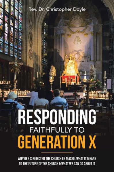 Responding Faithfully to Generation X: Why Gen X Rejected the Church En Masse, What It Means Future of & We Can Do About