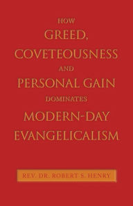 Title: How Greed, Coveteousness and Personal Gain Dominates Modern-Day Evangelicalism, Author: Robert S Henry