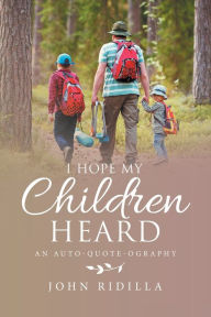 Title: I Hope My Children Heard: An Auto-Quote-Ography, Author: John Ridilla