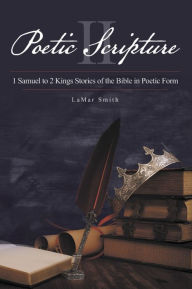 Title: Poetic Scripture II: 1 Samuel to 2 Kings Stories of the Bible in Poetic Form, Author: LaMar Smith