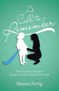 Title: A Call to Remember: The Girl Who Wouldn't Testify and the Woman Who Will, Author: Shaina Fertig