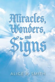 Title: Miracles, Wonders, and Signs: Impossible Situations Made Possible Only by God, Author: Alice P. Smith
