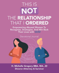 Title: This Is Not the Relationship That I Ordered: Empowering Abused Women to Recognize, Strategize, and Win Back Their Lives with God, Author: H. Michelle Gregory BBA M A JD