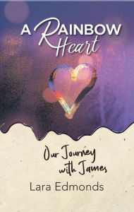 Title: A Rainbow Heart: Our Journey with James, Author: Lara Edmonds