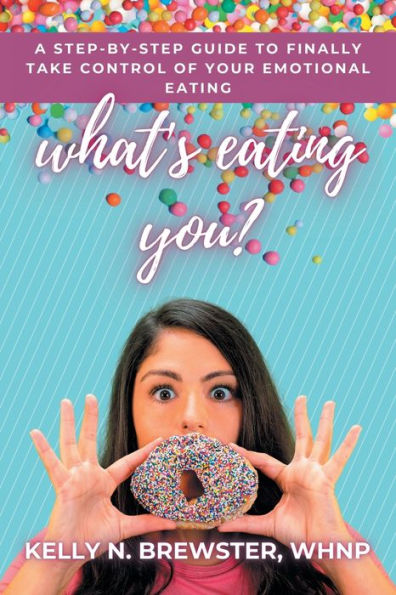 What's Eating You?: A Step-By-Step Guide to Finally Take Control of Your Emotional