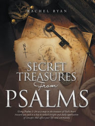 Title: Secret Treasures from Psalms: Using Psalms 1-24 as a Map to the Treasure of God's Heart Toward You and as a Key to Unlock Insight and Daily Application of Concepts That Affect Your Life and Community, Author: Rachel Ryan