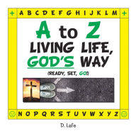 Title: A to Z - Living Life, God's Way, Author: D. Lafe