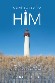 Title: Connected to Him: An Inspirational Book of Encouragement with Scriptures and Prayers, Author: Desiree D Earl