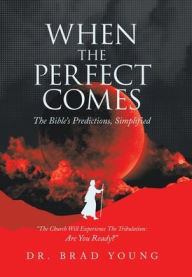 Title: When the Perfect Comes: The Bible's Predictions, Simplified, Author: Brad Young