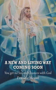 Title: A New and Living Way Coming Soon: You Get No Second Chances with God, Author: Frankie Moore