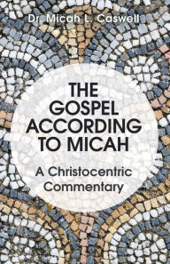 Title: The Gospel According to Micah: A Christocentric Commentary, Author: Dr. Micah L. Caswell