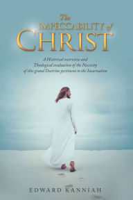 Title: The Impeccability of Christ: A Historical Overview and Theological Evaluation of the Necessity of This Grand Doctrine Pertinent to the Incarnation, Author: Edward Kanniah