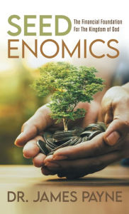 Title: Seedenomics: The Financial Foundation For The Kingdom of God, Author: James Payne