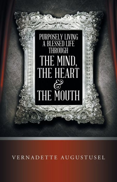 Purposely Living a Blessed Life Through the Mind, Heart & Mouth