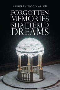 Title: Forgotten Memories Shattered Dreams, Author: Roberta Wood Allen